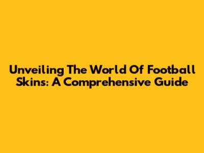 Unveiling The World Of Football Skins: A Comprehensive Guide