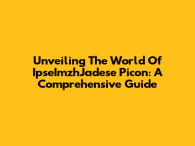 Unveiling The World Of IpseImzhJadese Picon: A Comprehensive Guide