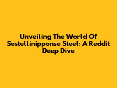 Unveiling The World Of Sestellinipponse Steel: A Reddit Deep Dive