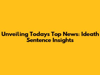 Unveiling Today's Top News: Ideath Sentence Insights