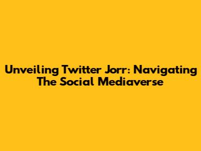 Unveiling Twitter Jorr: Navigating The Social Mediaverse