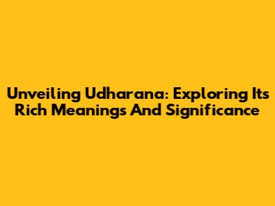 Unveiling Udharana: Exploring Its Rich Meanings And Significance