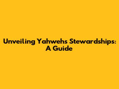 Unveiling Yahweh's Stewardships: A Guide