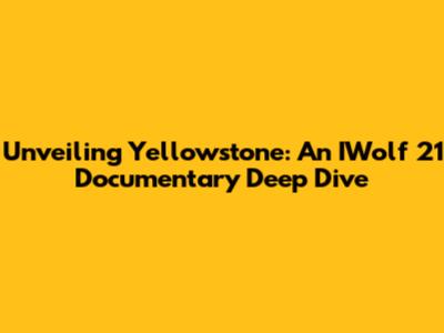 Unveiling Yellowstone: An IWolf 21 Documentary Deep Dive