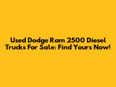 Used Dodge Ram 2500 Diesel Trucks For Sale: Find Yours Now!