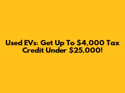 Used EVs: Get Up To $4,000 Tax Credit Under $25,000!