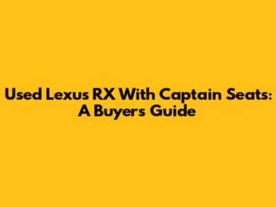 Used Lexus RX With Captain Seats: A Buyer's Guide
