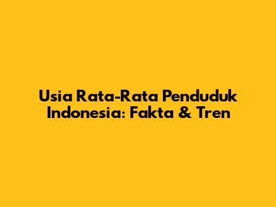 Usia Rata-Rata Penduduk Indonesia: Fakta & Tren