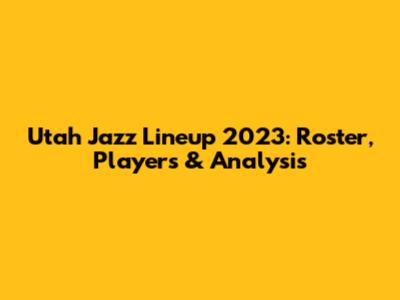 Utah Jazz Lineup 2023: Roster, Players & Analysis