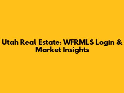 Utah Real Estate: WFRMLS Login & Market Insights