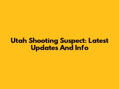 Utah Shooting Suspect: Latest Updates And Info