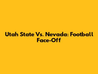 Utah State Vs. Nevada: Football Face-Off