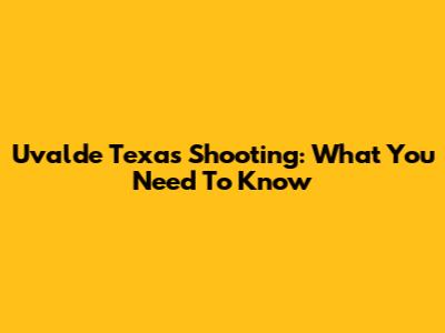 Uvalde Texas Shooting: What You Need To Know