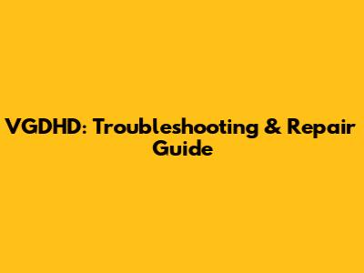 VGDHD: Troubleshooting & Repair Guide