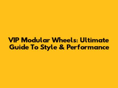 VIP Modular Wheels: Ultimate Guide To Style & Performance