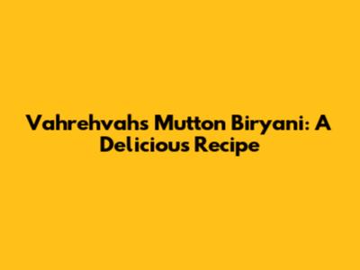 Vahrehvah's Mutton Biryani: A Delicious Recipe