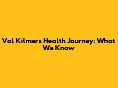 Val Kilmer's Health Journey: What We Know