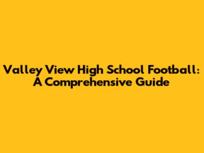 Valley View High School Football: A Comprehensive Guide