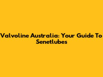 Valvoline Australia: Your Guide To Senetlubes