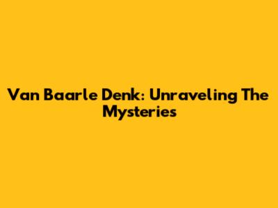 Van Baarle Denk: Unraveling The Mysteries
