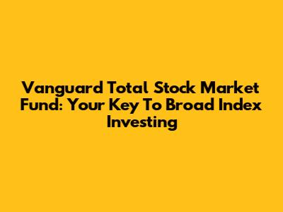 Vanguard Total Stock Market Fund: Your Key To Broad Index Investing