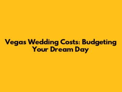 Vegas Wedding Costs: Budgeting Your Dream Day
