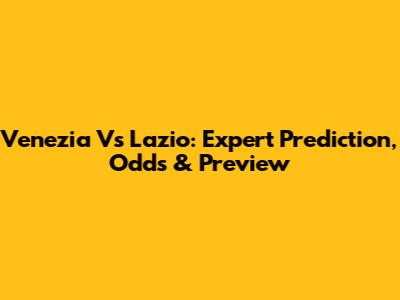 Venezia Vs Lazio: Expert Prediction, Odds & Preview