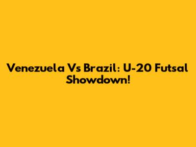 Venezuela Vs Brazil: U-20 Futsal Showdown!