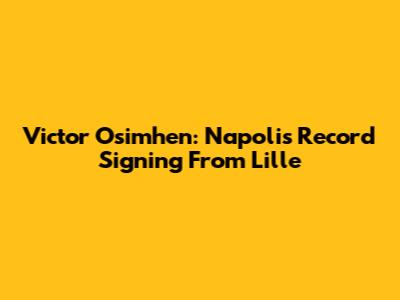 Victor Osimhen: Napoli's Record Signing From Lille