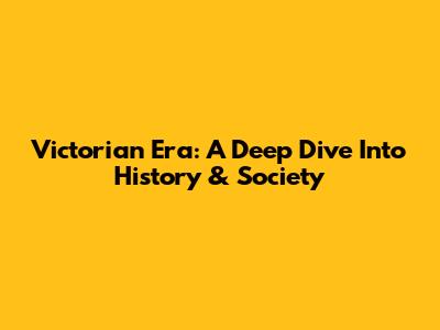 Victorian Era: A Deep Dive Into History & Society