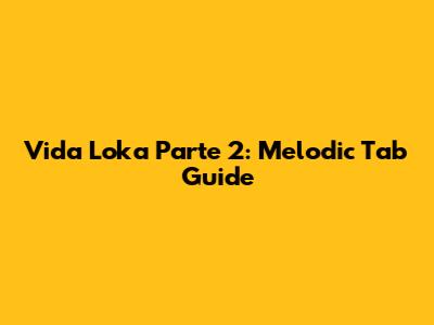 Vida Loka Parte 2: Melodic Tab Guide