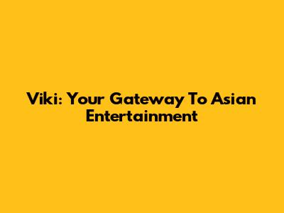 Viki: Your Gateway To Asian Entertainment