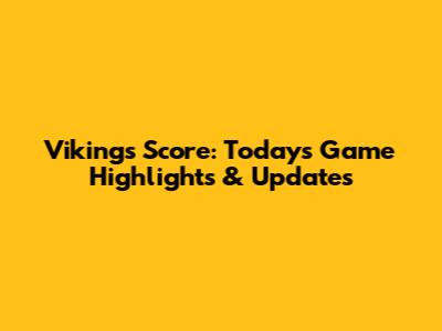 Vikings Score: Today's Game Highlights & Updates