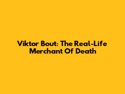 Viktor Bout: The Real-Life 'Merchant Of Death'