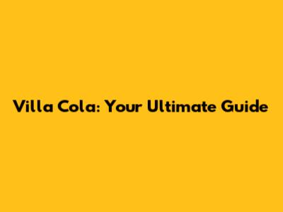 Villa Cola: Your Ultimate Guide