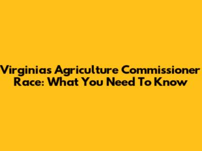 Virginia's Agriculture Commissioner Race: What You Need To Know