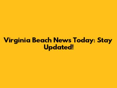 Virginia Beach News Today: Stay Updated!