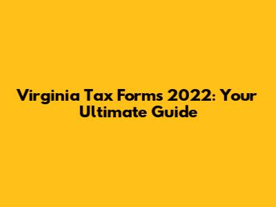 Virginia Tax Forms 2022: Your Ultimate Guide