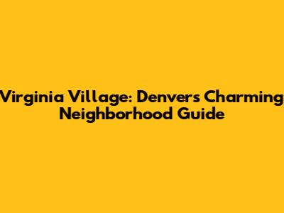 Virginia Village: Denver's Charming Neighborhood Guide