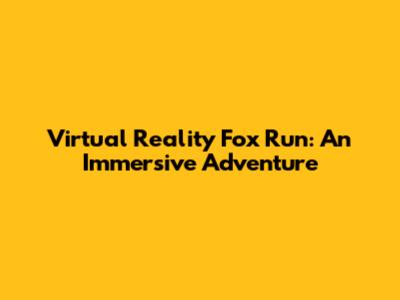 Virtual Reality Fox Run: An Immersive Adventure