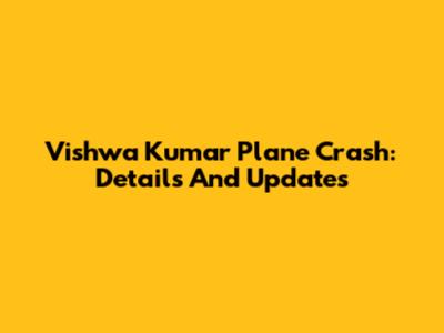 Vishwa Kumar Plane Crash: Details And Updates