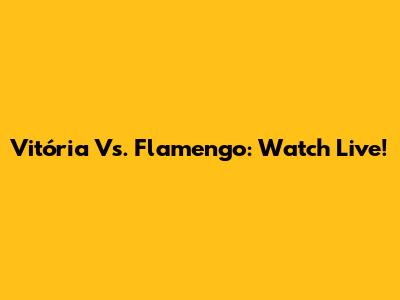 Vitória Vs. Flamengo: Watch Live!