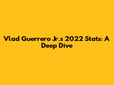 Vlad Guerrero Jr.'s 2022 Stats: A Deep Dive