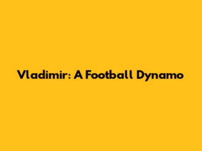 Vladimir: A Football Dynamo
