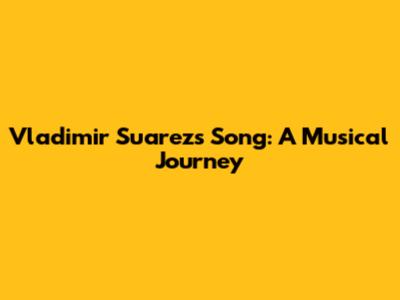 Vladimir Suarez's Song: A Musical Journey