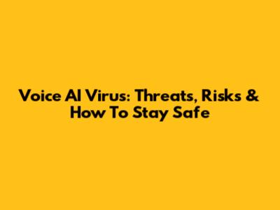 Voice AI Virus: Threats, Risks & How To Stay Safe