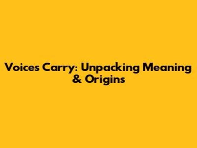Voices Carry: Unpacking Meaning & Origins