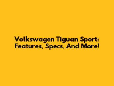 Volkswagen Tiguan Sport: Features, Specs, And More!