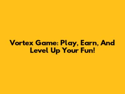 Vortex Game: Play, Earn, And Level Up Your Fun!