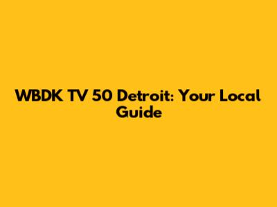 WBDK TV 50 Detroit: Your Local Guide